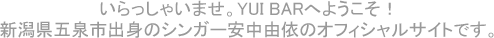 いらっしゃいませ。YUI BARへようこそ！新潟県五泉市出身のシンガー安中由依のオフィシャルサイトです。